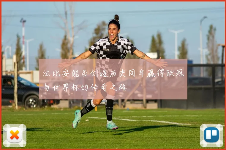 法比安能否创造历史同年赢得欧冠与世界杯的传奇之路