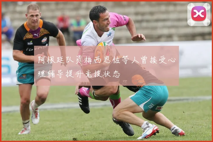 阿根廷队员梅西恩佐等人曾接受心理辅导提升竞技状态