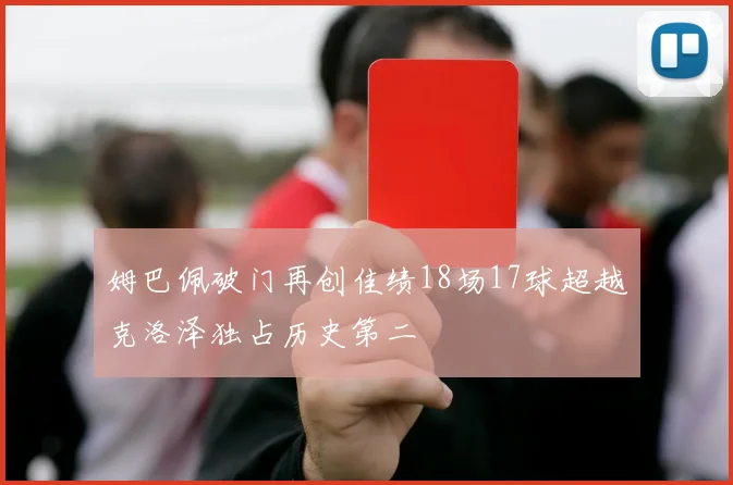 姆巴佩破门再创佳绩18场17球超越克洛泽独占历史第二