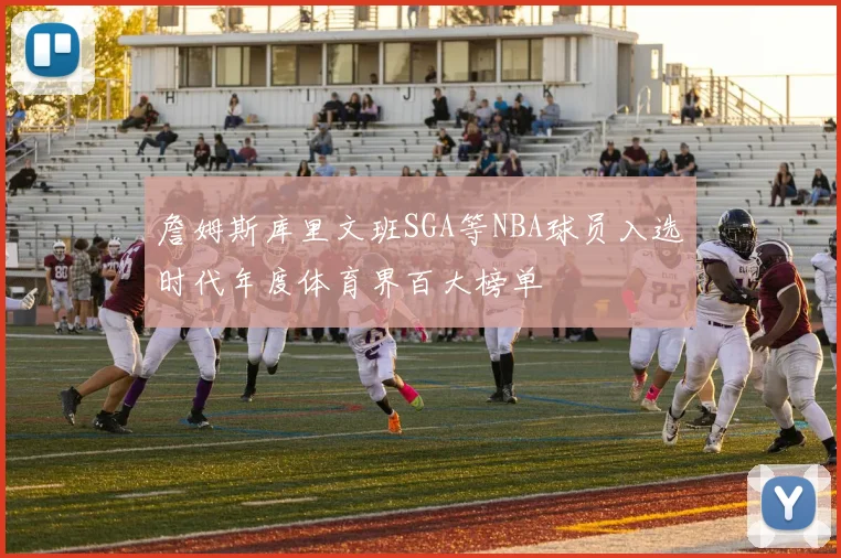 詹姆斯库里文班SGA等NBA球员入选时代年度体育界百大榜单