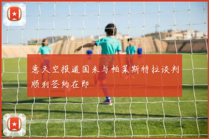 意天空报道国米与帕莱斯特拉谈判顺利签约在即